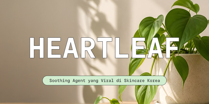 Review & Rekomendasi Kandungan Heartleaf, Soothing Agent yang Viral di Skincare Korea